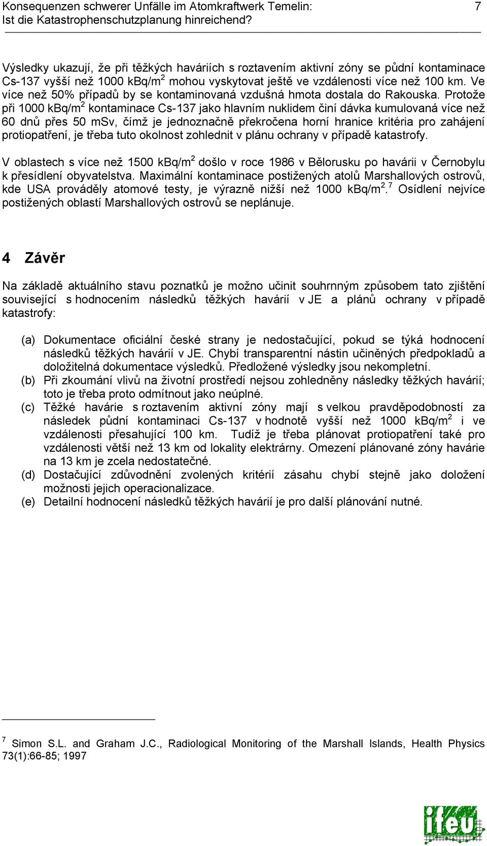 Protože při 1000 kbq/m 2 kontaminace Cs-137 jako hlavním nuklidem činí dávka kumulovaná více než 60 dnů přes 50 msv, čímž je jednoznačně překročena horní hranice kritéria pro zahájení protiopatření,