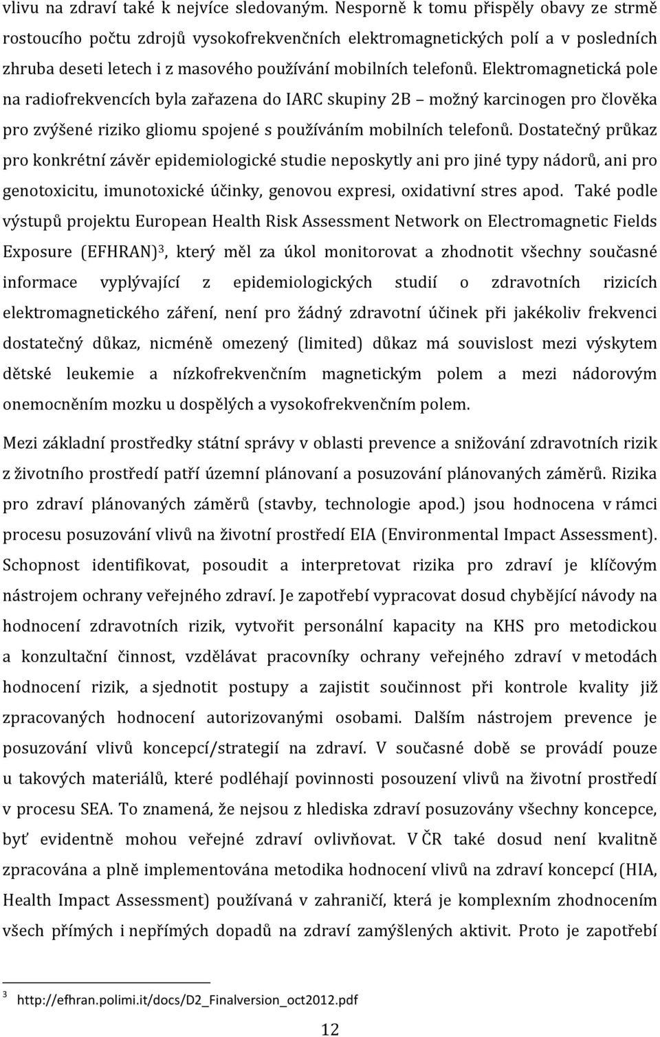 Elektromagnetická pole na radiofrekvencích byla zařazena do IARC skupiny 2B možný karcinogen pro člověka pro zvýšené riziko gliomu spojené s používáním mobilních telefonů.