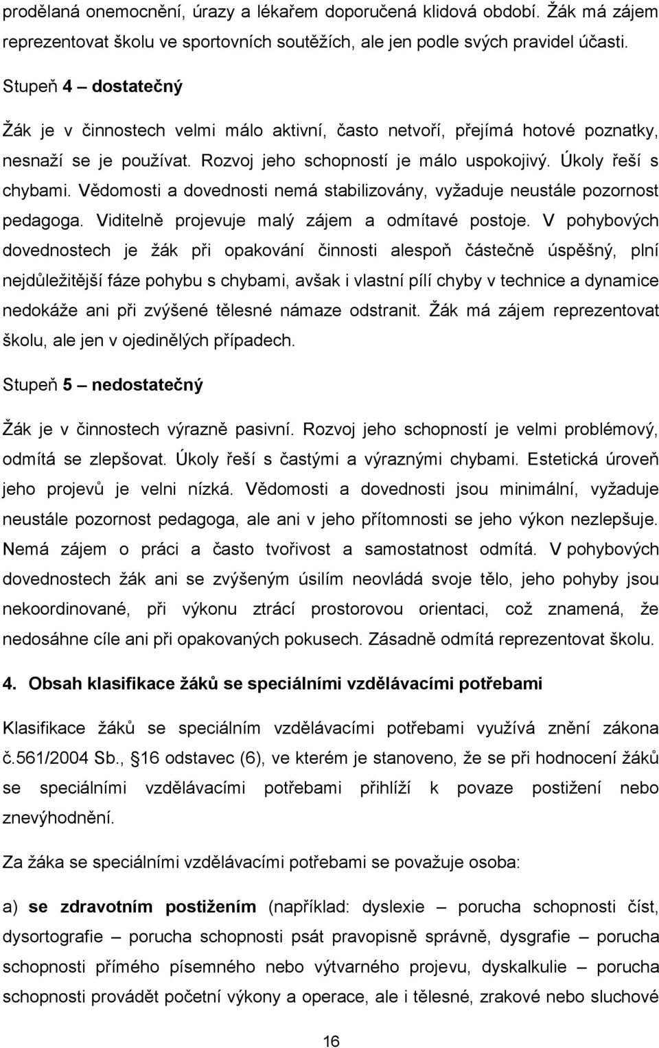 Vědomosti a dovednosti nemá stabilizovány, vyžaduje neustále pozornost pedagoga. Viditelně projevuje malý zájem a odmítavé postoje.