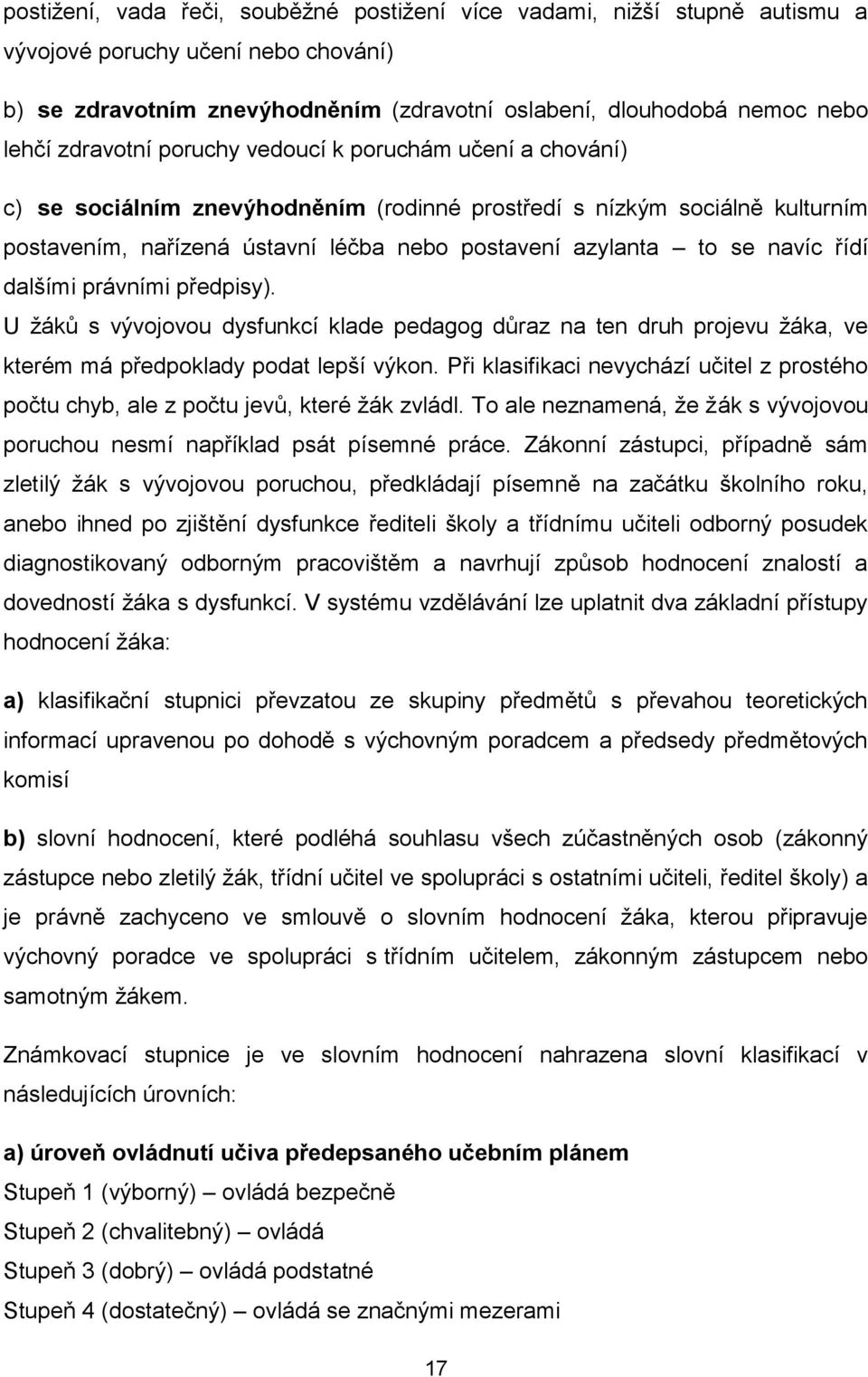 navíc řídí dalšími právními předpisy). U žáků s vývojovou dysfunkcí klade pedagog důraz na ten druh projevu žáka, ve kterém má předpoklady podat lepší výkon.