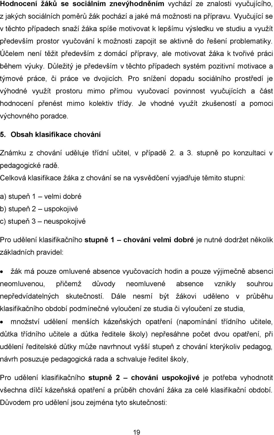 Účelem není těžit především z domácí přípravy, ale motivovat žáka k tvořivé práci během výuky. Důležitý je především v těchto případech systém pozitivní motivace a týmové práce, či práce ve dvojicích.