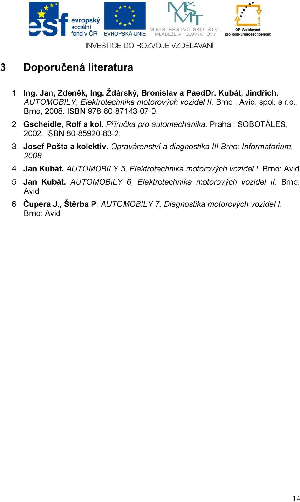 ISBN 80-85920-83-2. 3. Josef Pošta a kolektiv. Opravárenství a diagnostika III Brno: Informatorium, 2008 4. Jan Kubát.