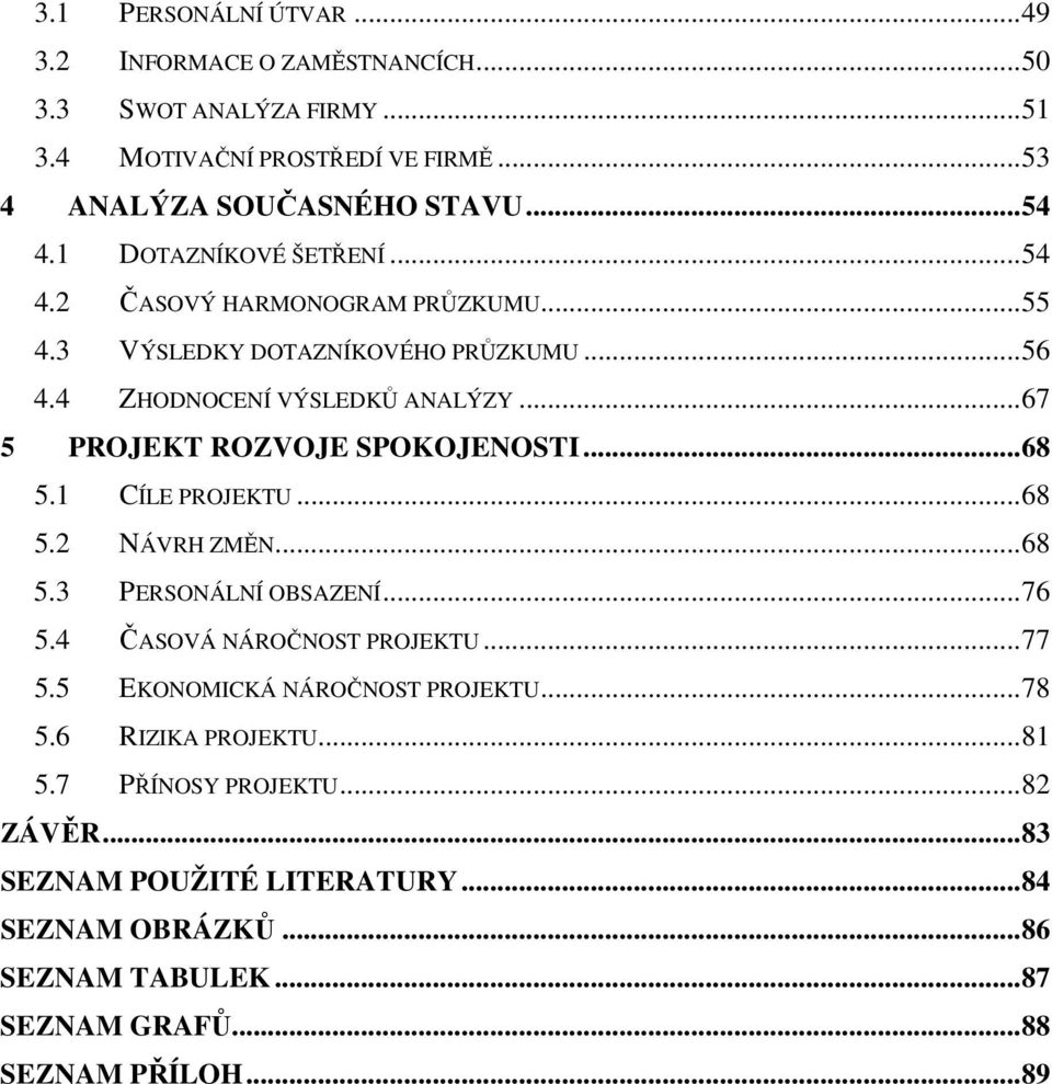 ..67 5 PROJEKT ROZVOJE SPOKOJENOSTI...68 5.1 CÍLE PROJEKTU...68 5.2 NÁVRH ZMĚN...68 5.3 PERSONÁLNÍ OBSAZENÍ...76 5.4 ČASOVÁ NÁROČNOST PROJEKTU...77 5.