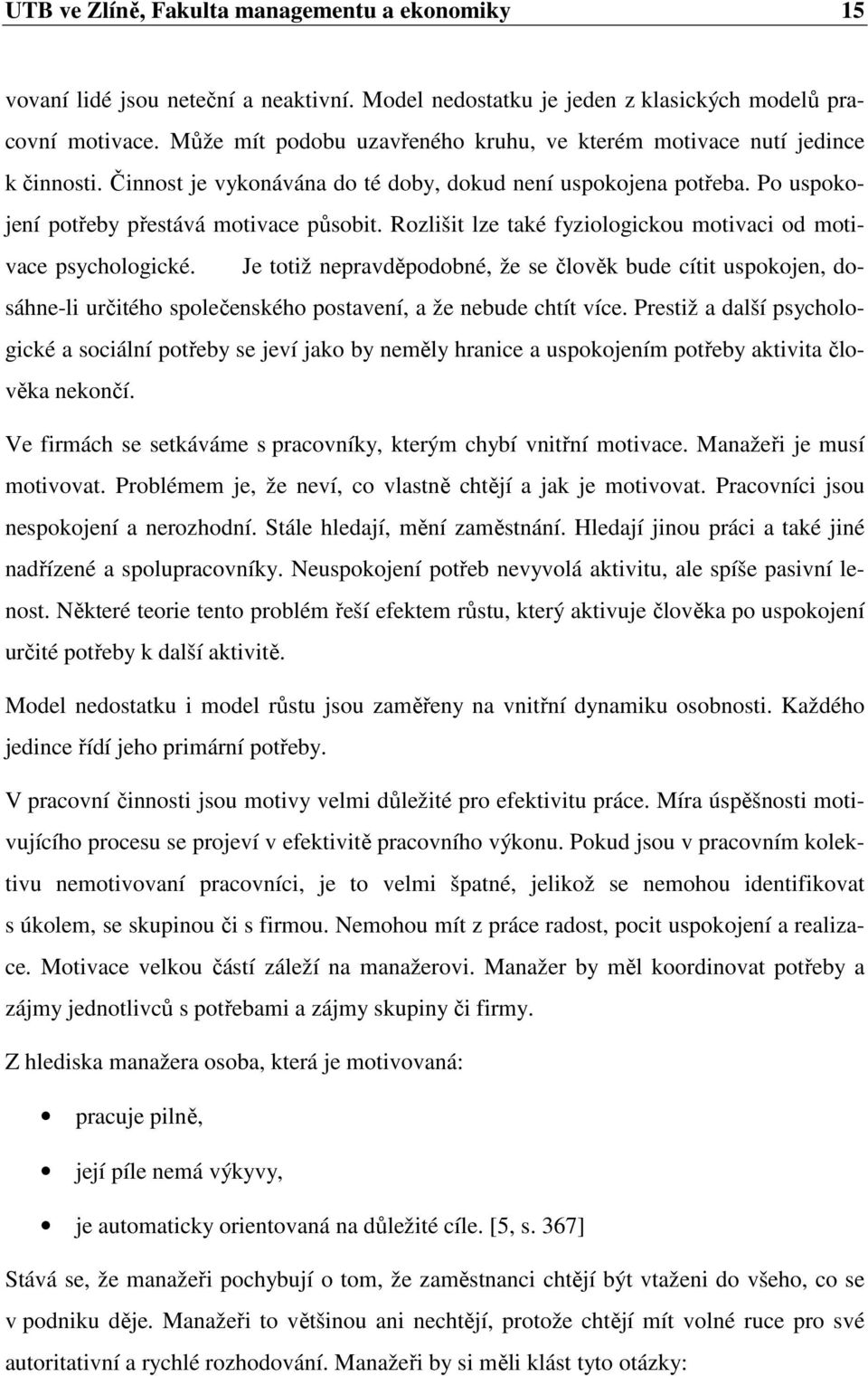 Rozlišit lze také fyziologickou motivaci od motivace psychologické. Je totiž nepravděpodobné, že se člověk bude cítit uspokojen, dosáhne-li určitého společenského postavení, a že nebude chtít více.