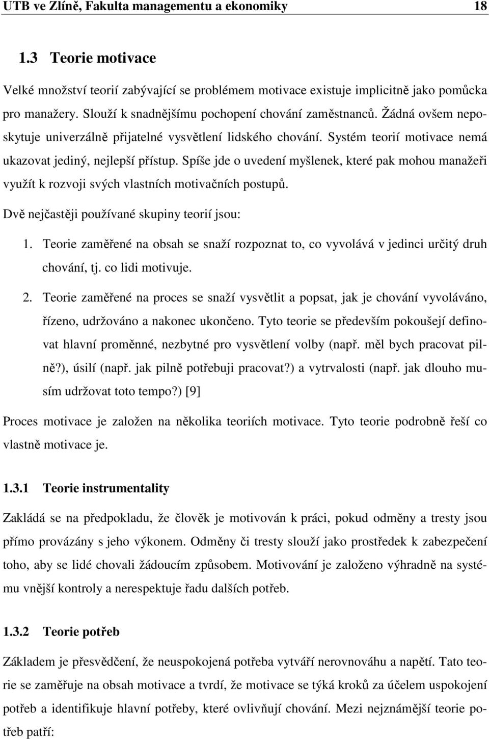 Spíše jde o uvedení myšlenek, které pak mohou manažeři využít k rozvoji svých vlastních motivačních postupů. Dvě nejčastěji používané skupiny teorií jsou: 1.