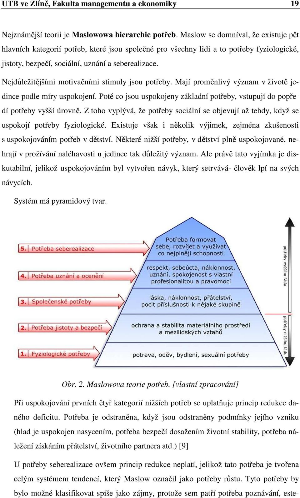 Nejdůležitějšími motivačními stimuly jsou potřeby. Mají proměnlivý význam v životě jedince podle míry uspokojení. Poté co jsou uspokojeny základní potřeby, vstupují do popředí potřeby vyšší úrovně.