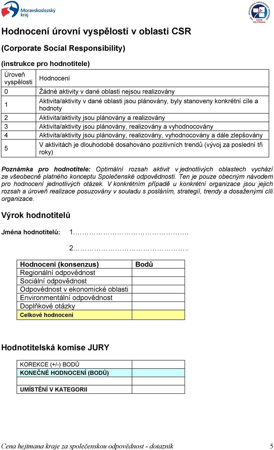 vyhodnocovány 4 Aktivita/aktivity jsou plánovány, realizovány, vyhodnocovány a dále zlepšovány 5 V aktivitách je dlouhodobě dosahováno pozitivních trendů (vývoj za poslední tři roky) Poznámka pro