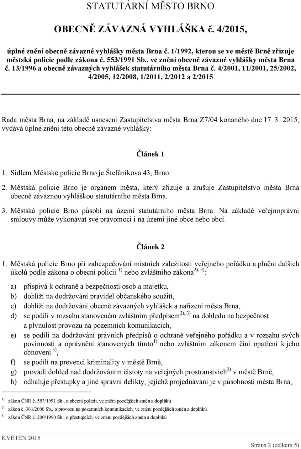 4/2001, 11/2001, 25/2002, 4/2005, 12/2008, 1/2011, 2/2012 a 2/2015 Rada města Brna, na základě usnesení Zastupitelstva města Brna Z7/04 konaného dne 17. 3.