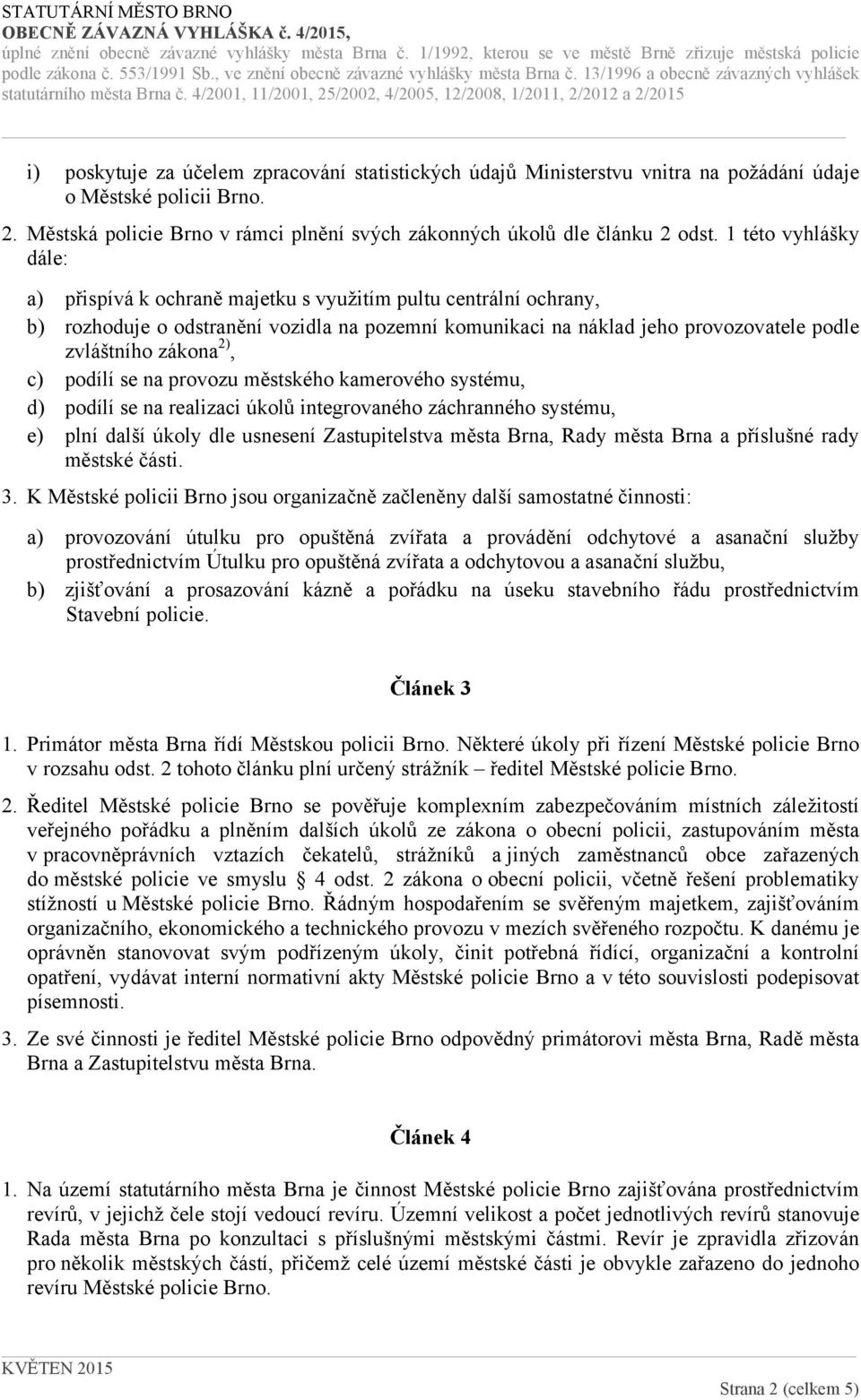 2), c) podílí se na provozu městského kamerového systému, d) podílí se na realizaci úkolů integrovaného záchranného systému, e) plní další úkoly dle usnesení Zastupitelstva města Brna, Rady města