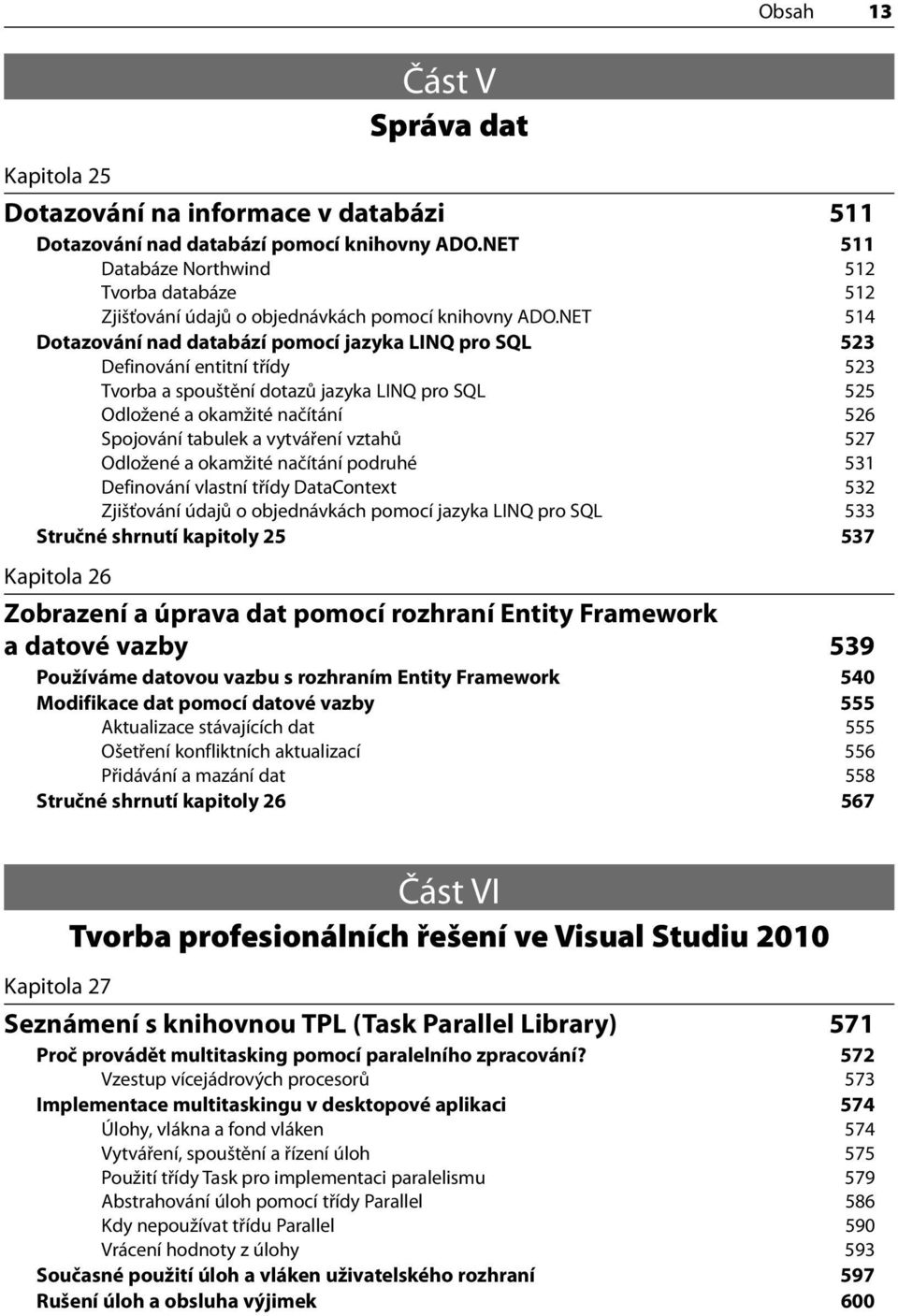 NET 514 Dotazování nad databází pomocí jazyka LINQ pro SQL 523 Definování entitní třídy 523 Tvorba a spouštění dotazů jazyka LINQ pro SQL 525 Odložené a okamžité načítání 526 Spojování tabulek a