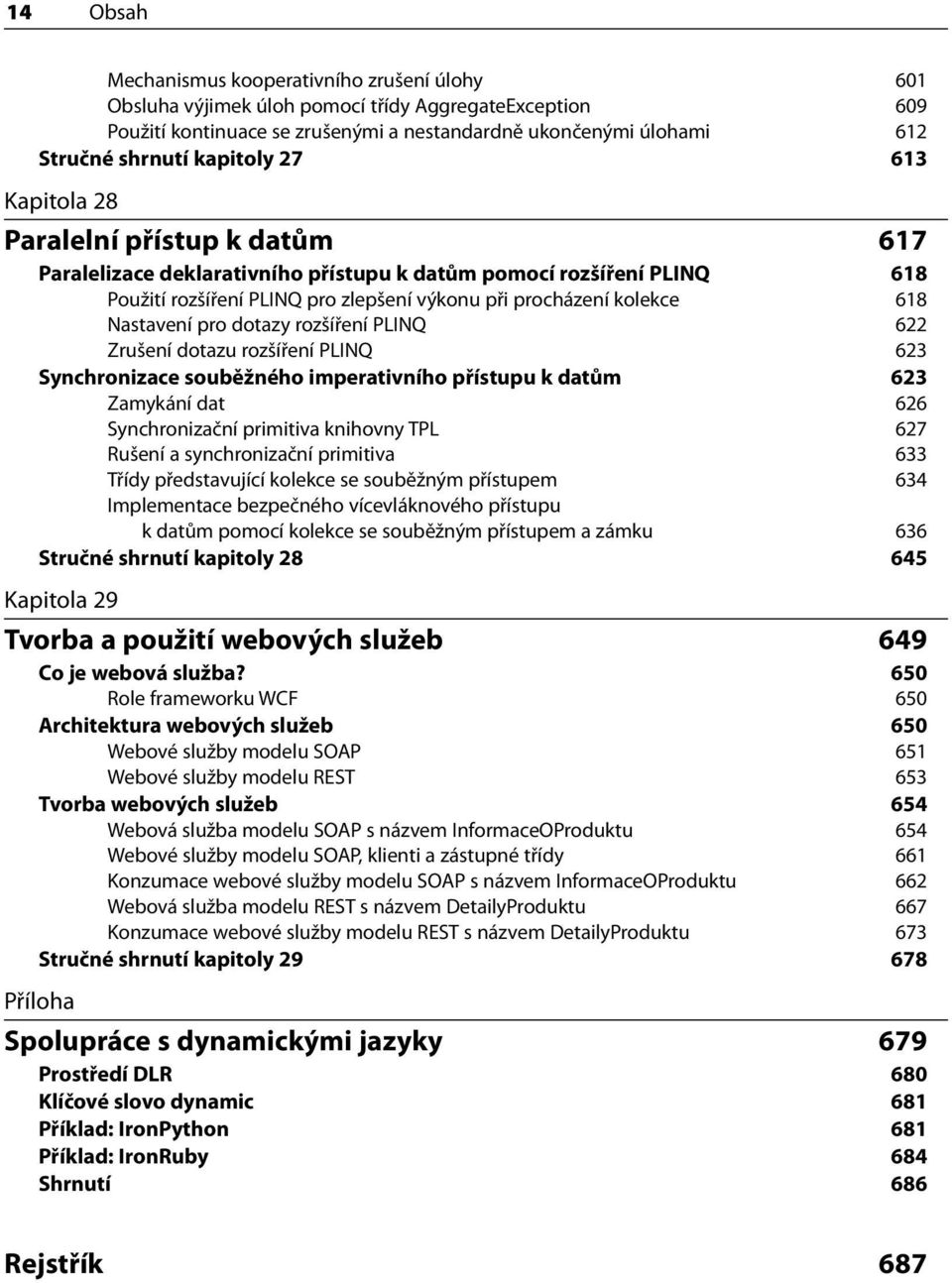 618 Nastavení pro dotazy rozšíření PLINQ 622 Zrušení dotazu rozšíření PLINQ 623 Synchronizace souběžného imperativního přístupu k datům 623 Zamykání dat 626 Synchronizační primitiva knihovny TPL 627