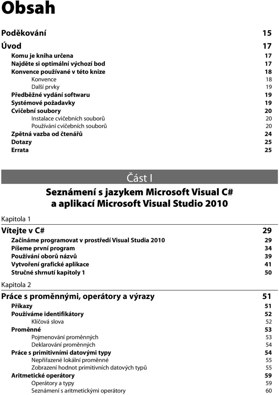 Microsoft Visual Studio 2010 Kapitola 1 Vítejte v C# 29 Začínáme programovat v prostředí Visual Studia 2010 29 Píšeme první program 34 Používání oborů názvů 39 Vytvoření grafické aplikace 41 Stručné