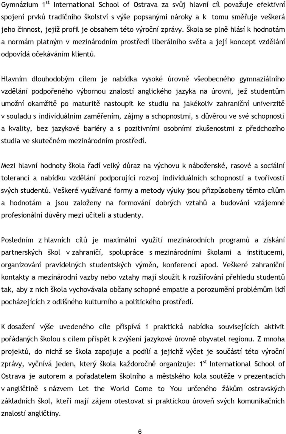 Hlavním dlouhodobým cílem je nabídka vysoké úrovně všeobecného gymnaziálního vzdělání podpořeného výbornou znalostí anglického jazyka na úrovni, jež studentům umožní okamžitě po maturitě nastoupit ke