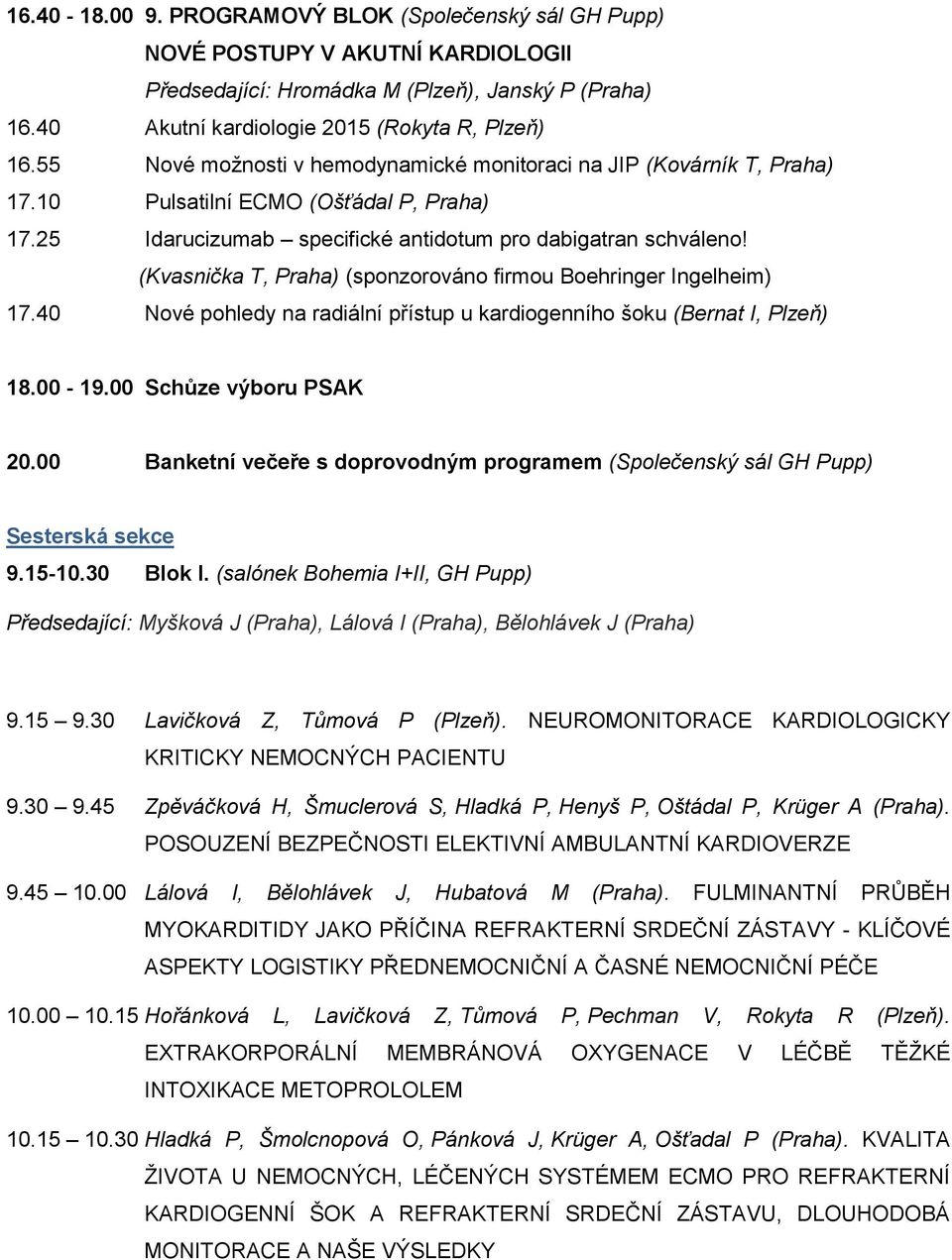 (Kvasnička T, Praha) (sponzorováno firmou Boehringer Ingelheim) 17.40 Nové pohledy na radiální přístup u kardiogenního šoku (Bernat I, Plzeň) 18.00-19.00 Schůze výboru PSAK 20.