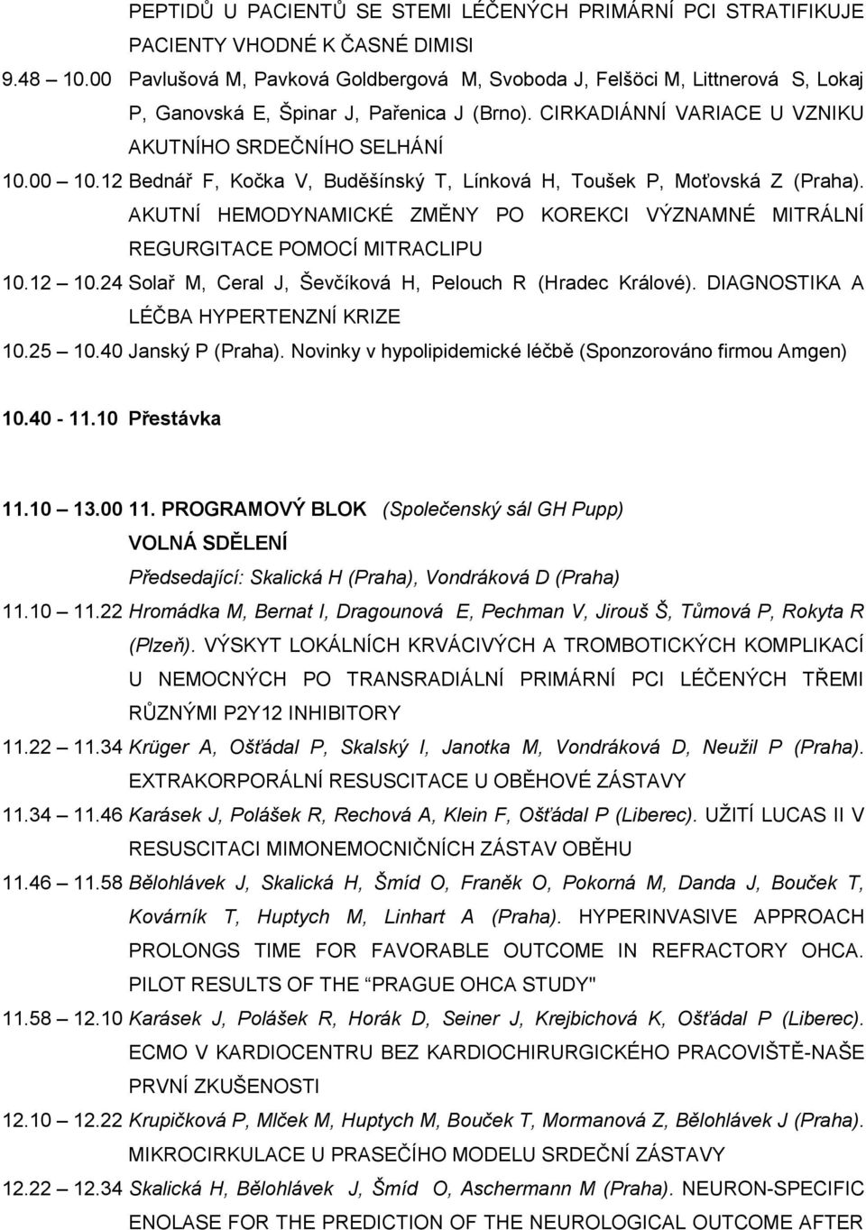 12 Bednář F, Kočka V, Buděšínský T, Línková H, Toušek P, Moťovská Z (Praha). AKUTNÍ HEMODYNAMICKÉ ZMĚNY PO KOREKCI VÝZNAMNÉ MITRÁLNÍ REGURGITACE POMOCÍ MITRACLIPU 10.12 10.