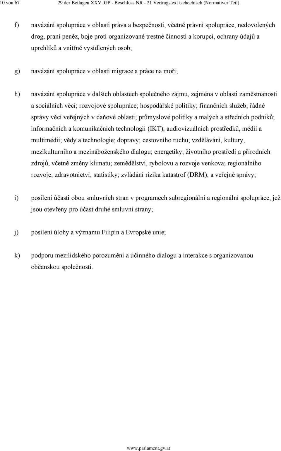 organizované trestné činnosti a korupci, ochrany údajů a uprchlíků a vnitřně vysídlených osob; g) navázání spolupráce v oblasti migrace a práce na moři; h) navázání spolupráce v dalších oblastech