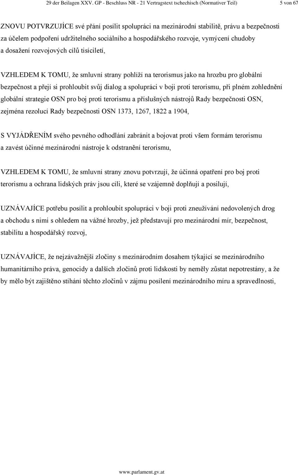 udržitelného sociálního a hospodářského rozvoje, vymýcení chudoby a dosažení rozvojových cílů tisíciletí, VZHLEDEM K TOMU, že smluvní strany pohlíží na terorismus jako na hrozbu pro globální