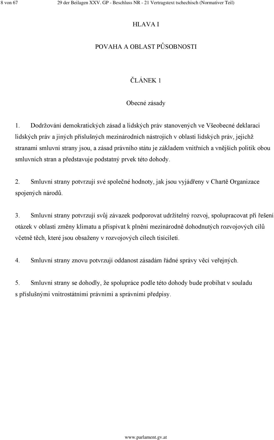 jsou, a zásad právního státu je základem vnitřních a vnějších politik obou smluvních stran a představuje podstatný prvek této dohody. 2.