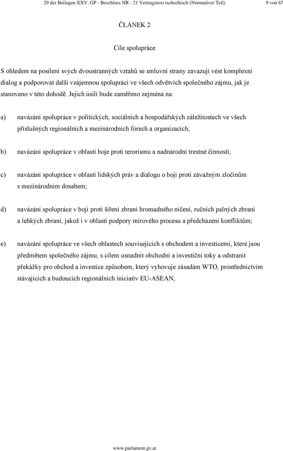 podporovat další vzájemnou spolupráci ve všech odvětvích společného zájmu, jak je stanoveno v této dohodě.