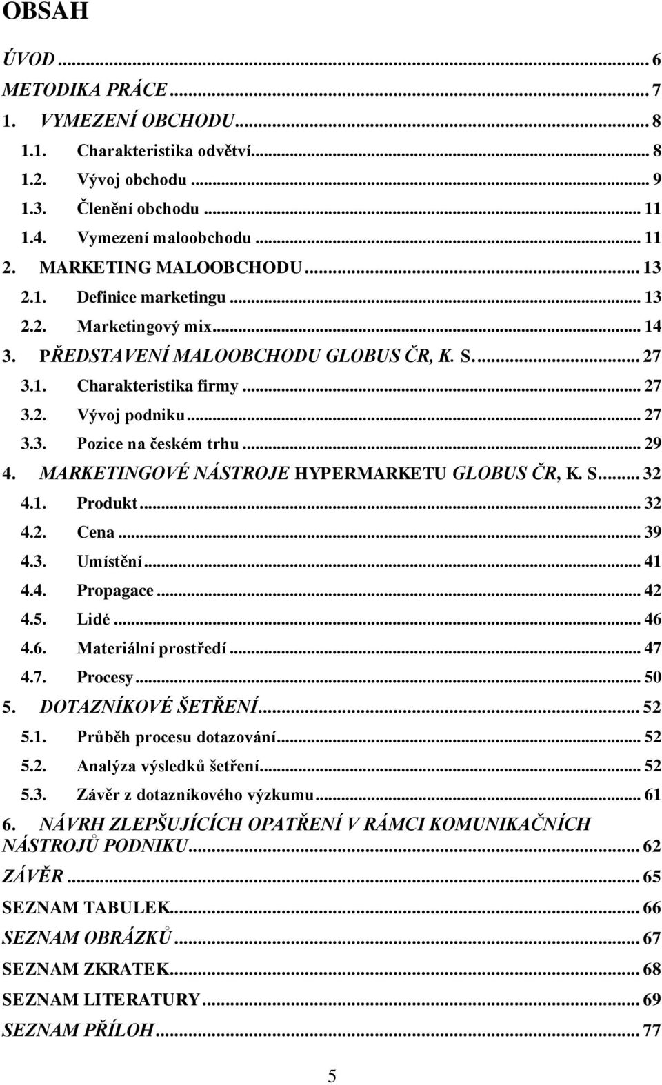 .. 29 4. MARKETINGOVÉ NÁSTROJE HYPERMARKETU GLOBUS ČR, K. S.... 32 4.1. Produkt... 32 4.2. Cena... 39 4.3. Umístění... 41 4.4. Propagace... 42 4.5. Lidé... 46 4.6. Materiální prostředí... 47 4.7. Procesy.