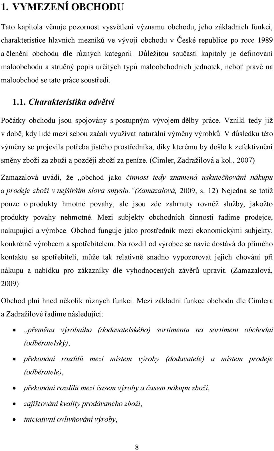 1. Charakteristika odvětví Počátky obchodu jsou spojovány s postupným vývojem dělby práce. Vznikl tedy již v době, kdy lidé mezi sebou začali využívat naturální výměny výrobků.