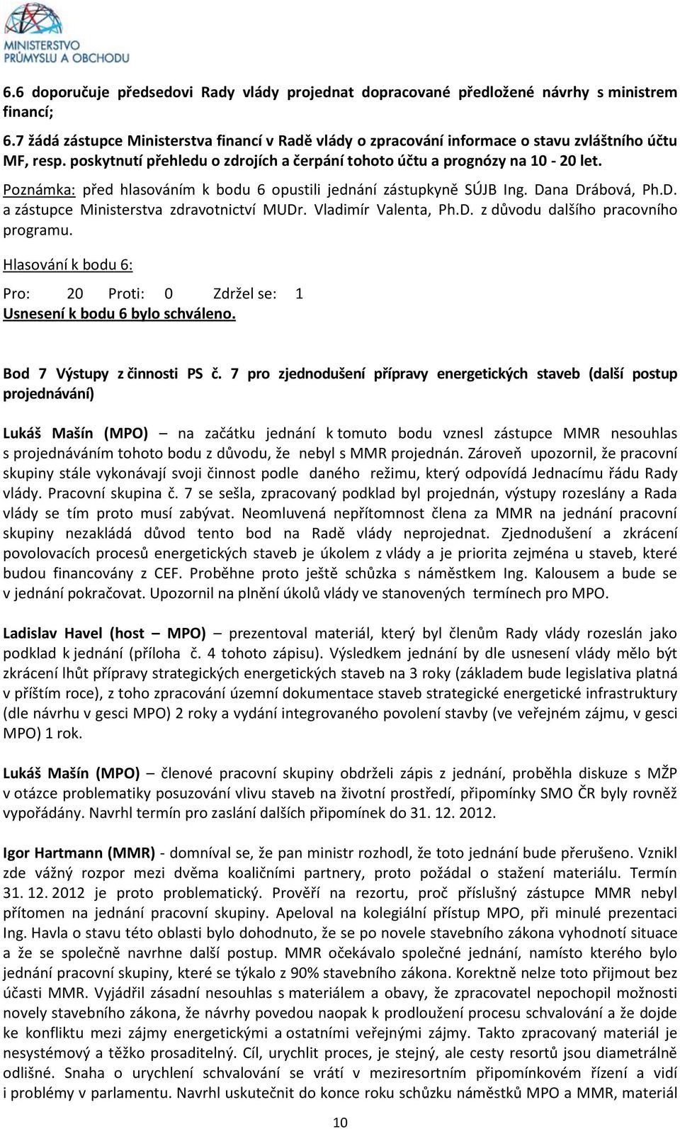 Poznámka: před hlasováním k bodu 6 opustili jednání zástupkyně SÚJB Ing. Dana Drábová, Ph.D. a zástupce Ministerstva zdravotnictví MUDr. Vladimír Valenta, Ph.D. z důvodu dalšího pracovního programu.