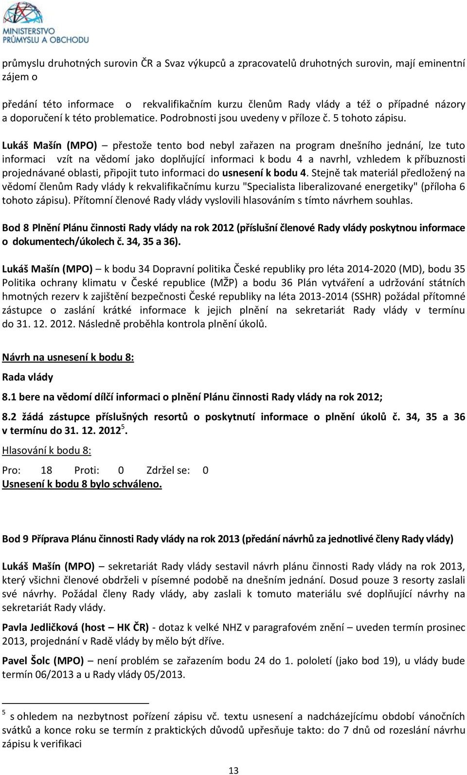 Lukáš Mašín (MPO) přestože tento bod nebyl zařazen na program dnešního jednání, lze tuto informaci vzít na vědomí jako doplňující informaci k bodu 4 a navrhl, vzhledem k příbuznosti projednávané