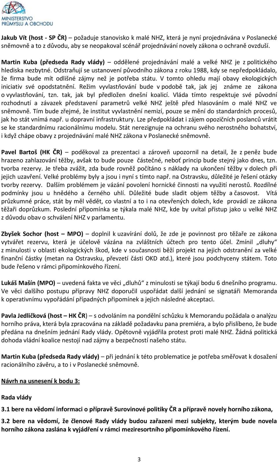 Odstraňují se ustanovení původního zákona z roku 1988, kdy se nepředpokládalo, že firma bude mít odlišné zájmy než je potřeba státu. V tomto ohledu mají obavy ekologických iniciativ své opodstatnění.