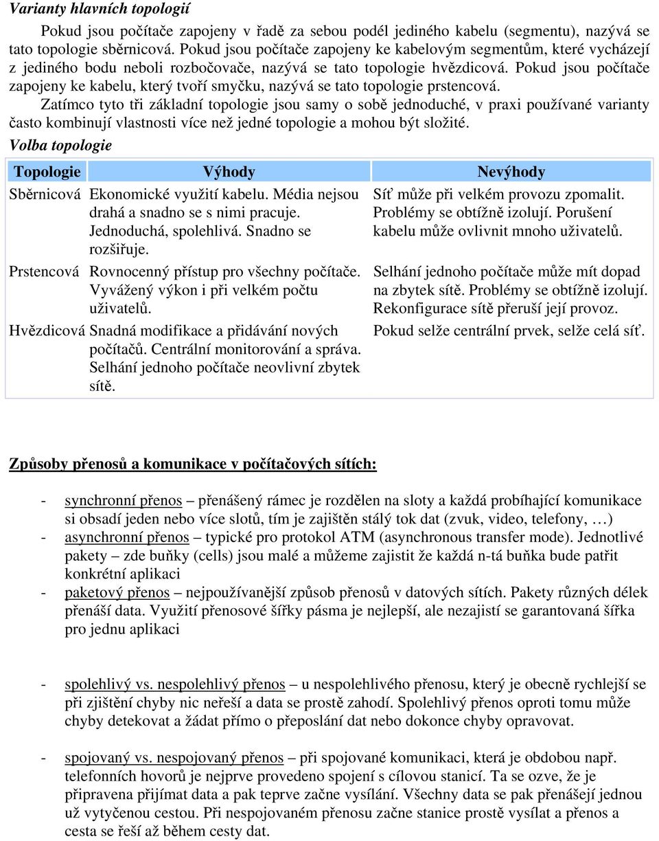 Pokud jsou počítače zapojeny ke kabelu, který tvoří smyčku, nazývá se tato topologie prstencová.