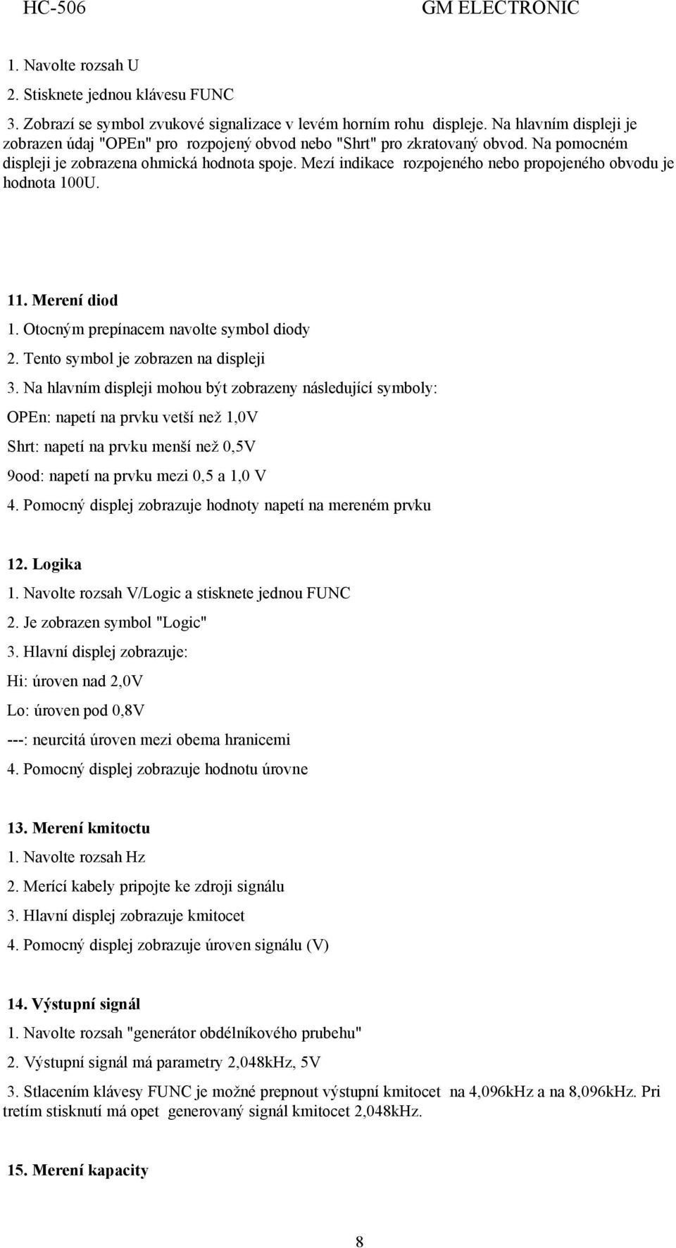 Mezí indikace rozpojeného nebo propojeného obvodu je hodnota 100U. 11. Merení diod 1. Otocným prepínacem navolte symbol diody 2. Tento symbol je zobrazen na displeji 3.