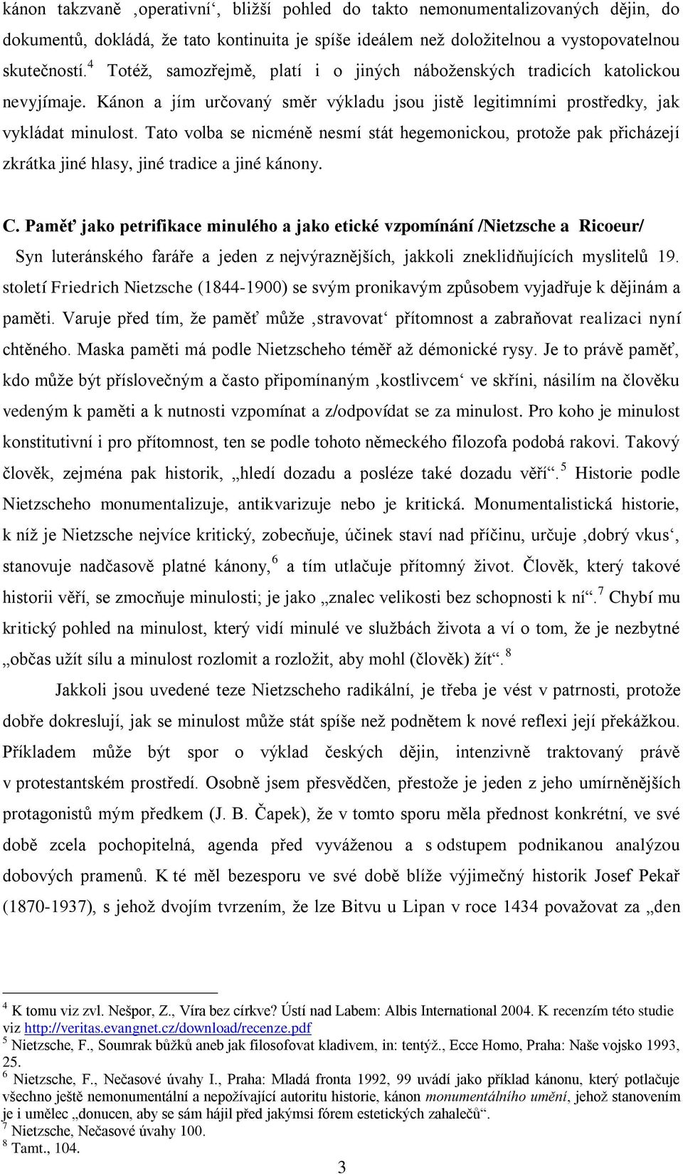 Tato volba se nicméně nesmí stát hegemonickou, protože pak přicházejí zkrátka jiné hlasy, jiné tradice a jiné kánony. C.