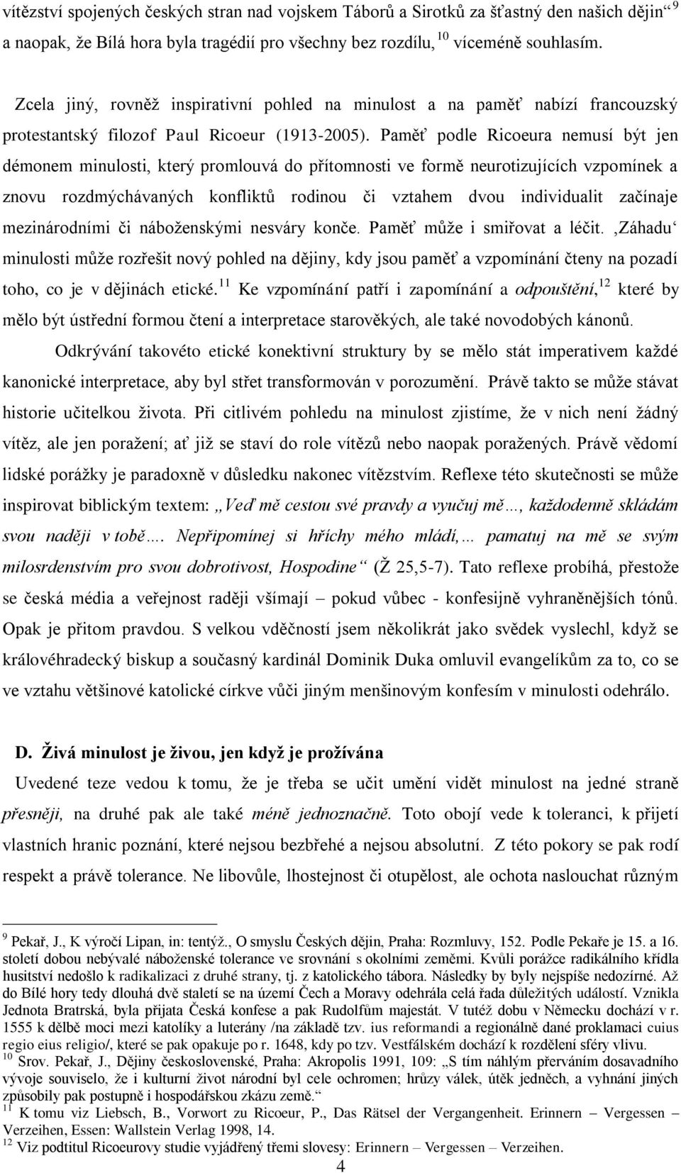 Paměť podle Ricoeura nemusí být jen démonem minulosti, který promlouvá do přítomnosti ve formě neurotizujících vzpomínek a znovu rozdmýchávaných konfliktů rodinou či vztahem dvou individualit