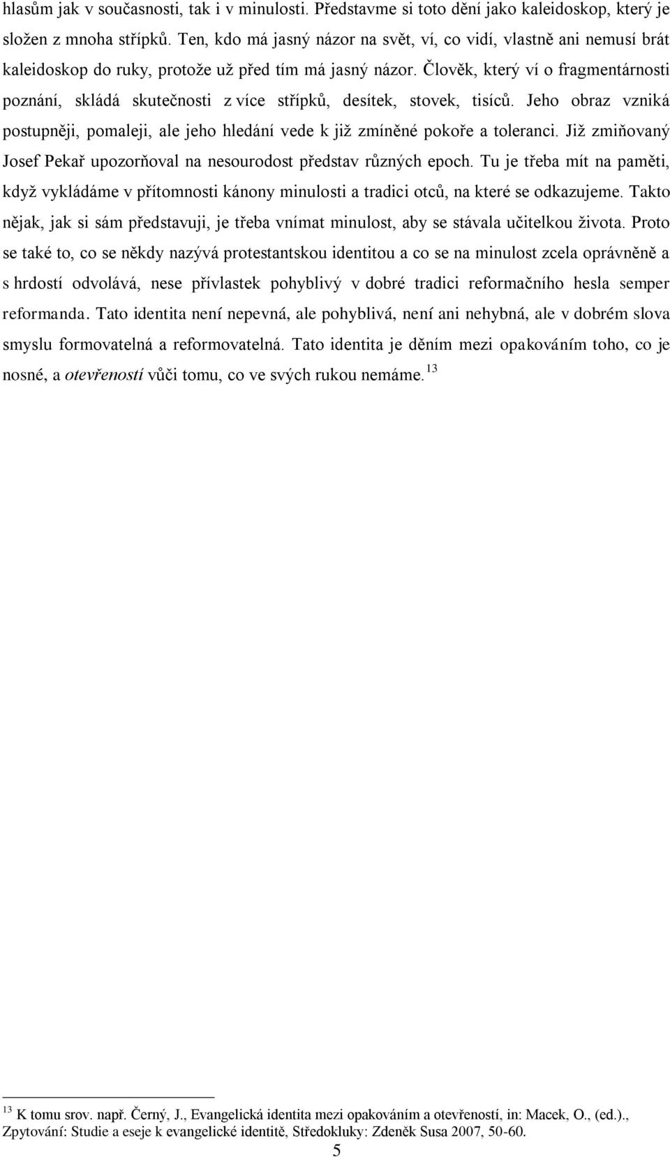 Člověk, který ví o fragmentárnosti poznání, skládá skutečnosti z více střípků, desítek, stovek, tisíců. Jeho obraz vzniká postupněji, pomaleji, ale jeho hledání vede k již zmíněné pokoře a toleranci.