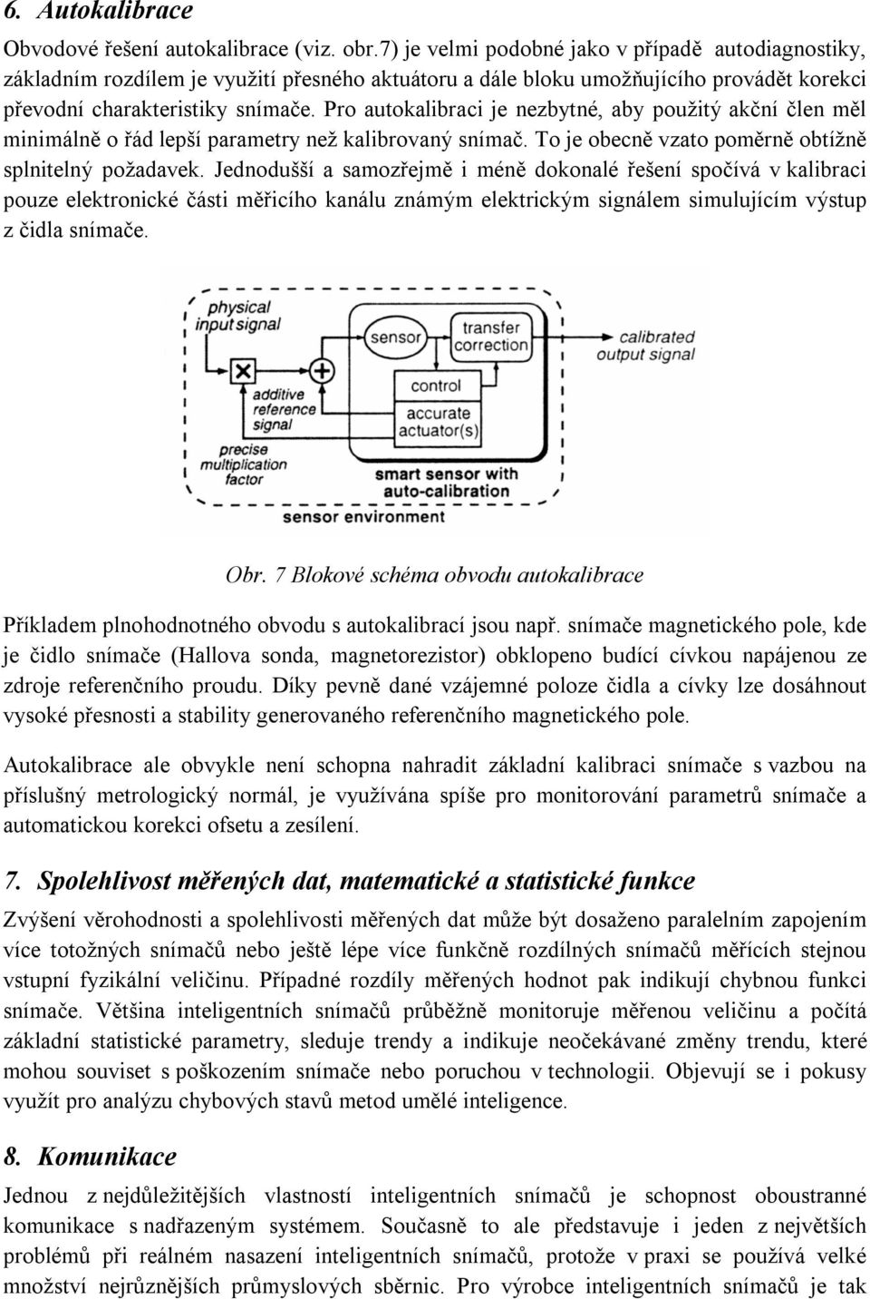 Pro autokalibraci je nezbytné, aby použitý akční člen měl minimálně o řád lepší parametry než kalibrovaný snímač. To je obecně vzato poměrně obtížně splnitelný požadavek.