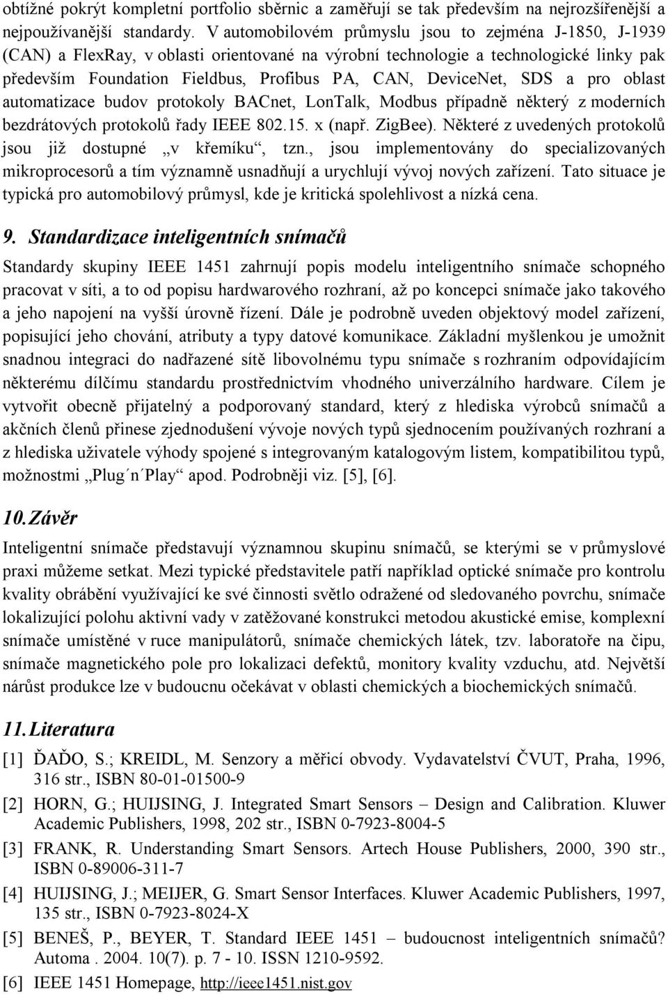 DeviceNet, SDS a pro oblast automatizace budov protokoly BACnet, LonTalk, Modbus případně některý z moderních bezdrátových protokolů řady IEEE 802.15. x (např. ZigBee).