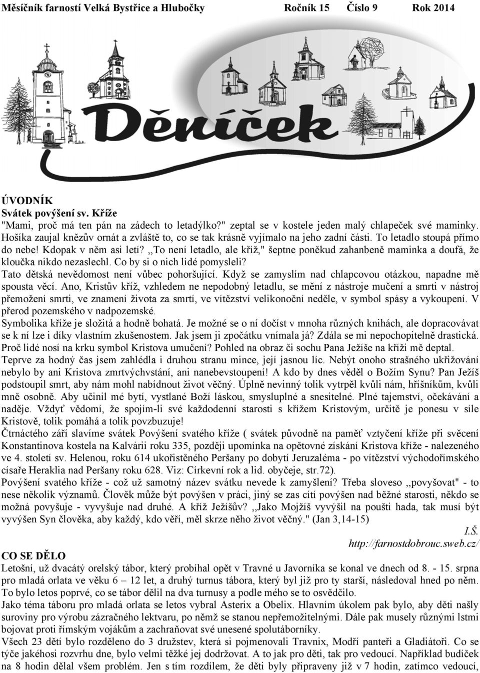 ,,to není letadlo, ale kříž," šeptne poněkud zahanbeně maminka a doufá, že kloučka nikdo nezaslechl. Co by si o nich lidé pomysleli? Tato dětská nevědomost není vůbec pohoršující.