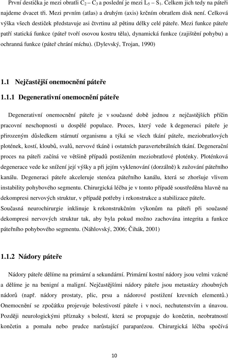 Mezi funkce páteře patří statická funkce (páteř tvoří osovou kostru těla), dynamická funkce (zajištění pohybu) a ochranná funkce (páteř chrání míchu). (Dylevský, Trojan, 1990) 1.