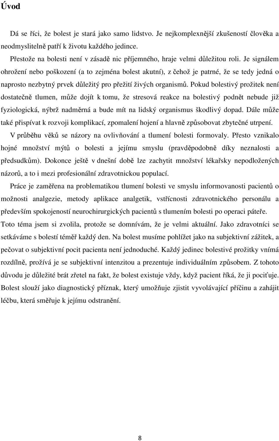 Je signálem ohrožení nebo poškození (a to zejména bolest akutní), z čehož je patrné, že se tedy jedná o naprosto nezbytný prvek důležitý pro přežití živých organismů.