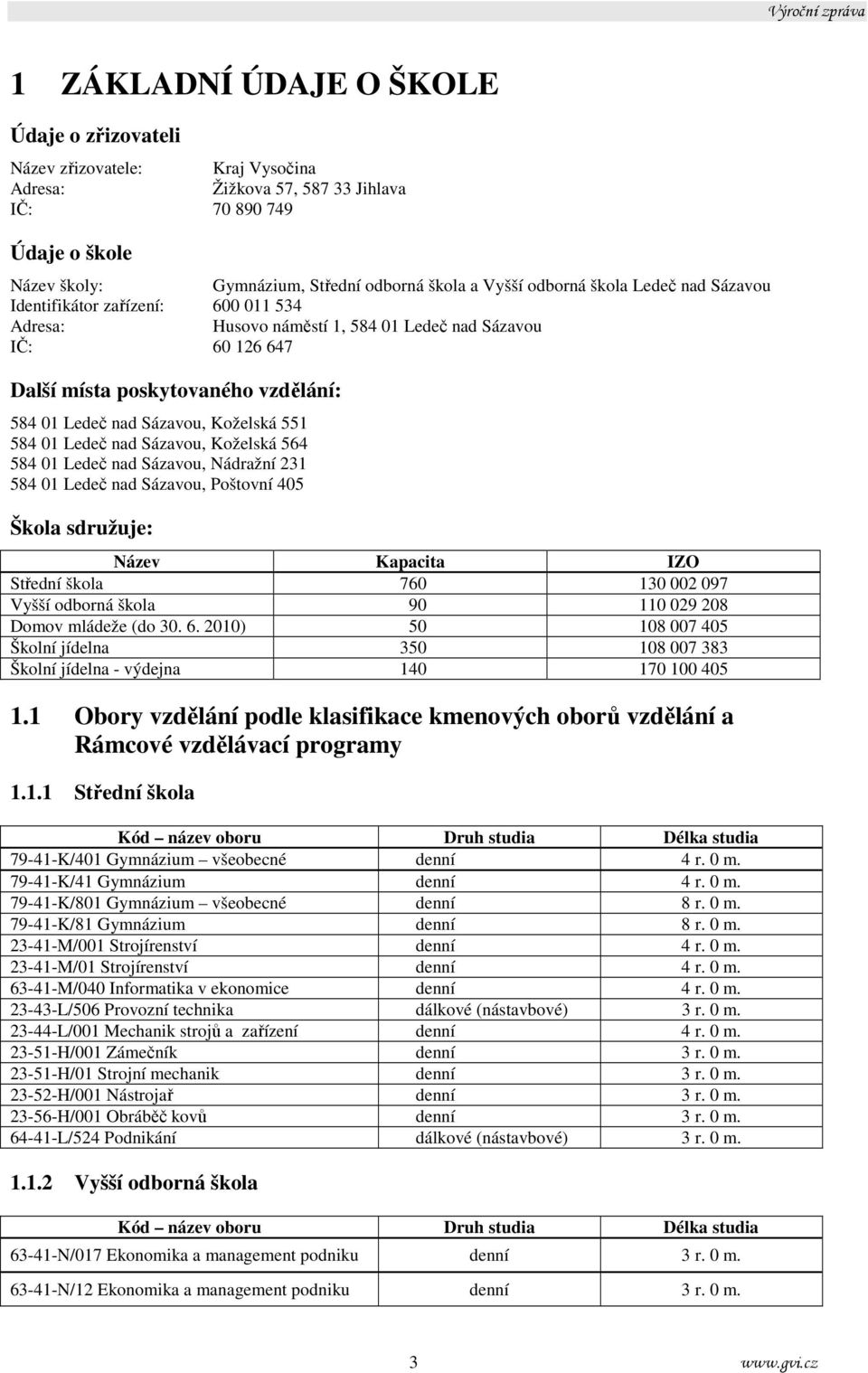 Koželská 551 584 01 Ledeč nad Sázavou, Koželská 564 584 01 Ledeč nad Sázavou, Nádražní 231 584 01 Ledeč nad Sázavou, Poštovní 405 Škola sdružuje: Název Kapacita IO Střední škola 760 130 002 097 Vyšší