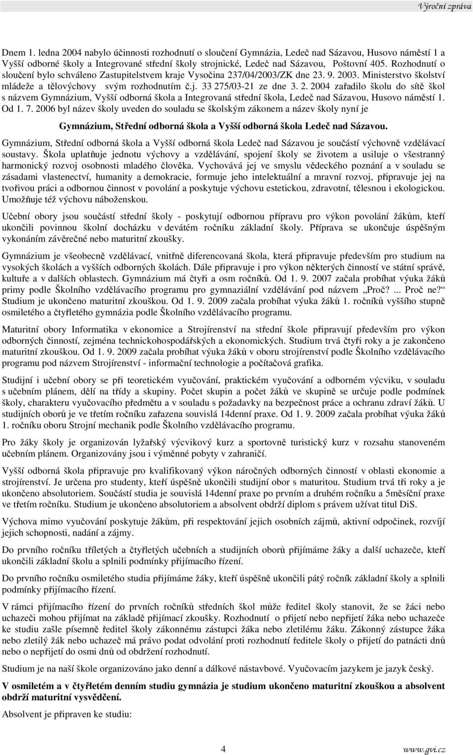 7/04/2003/K dne 23. 9. 2003. Ministerstvo školství mládeže a tělovýchovy svým rozhodnutím č.j. 33 275/03-21 ze dne 3. 2. 2004 zařadilo školu do sítě škol s názvem Gymnázium, Vyšší odborná škola a Integrovaná střední škola, Ledeč nad Sázavou, Husovo náměstí 1.