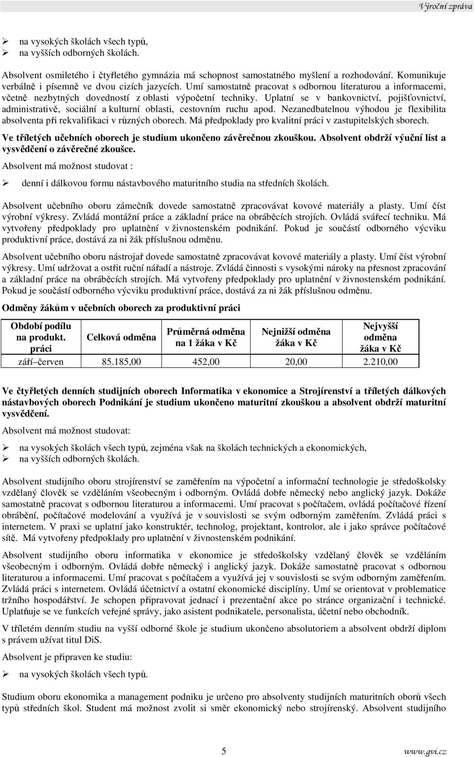 Uplatní se v bankovnictví, pojišťovnictví, administrativě, sociální a kulturní oblasti, cestovním ruchu apod. Nezanedbatelnou výhodou je flexibilita absolventa při rekvalifikaci v různých oborech.