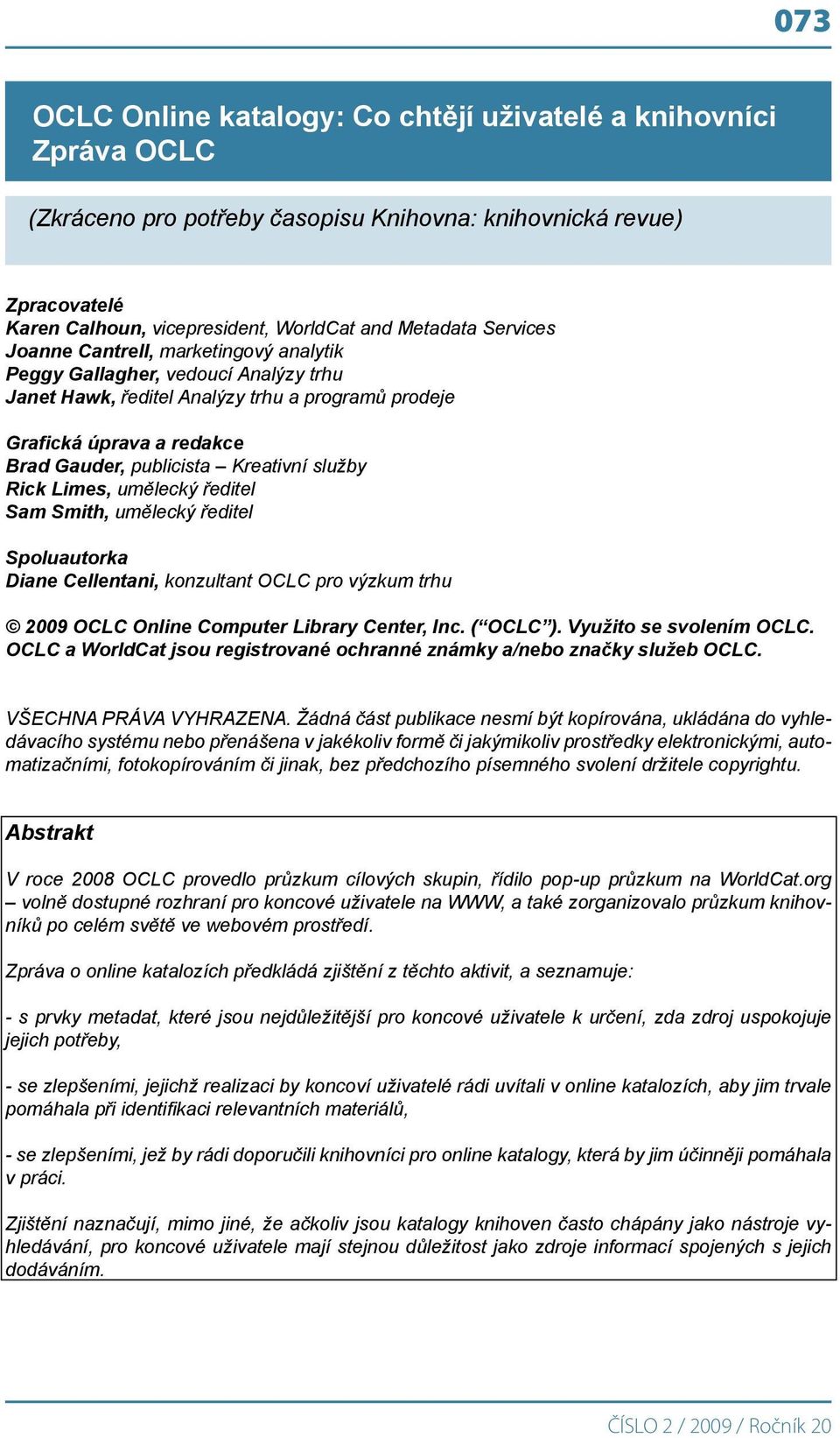 služby Rick Limes, umělecký ředitel Sam Smith, umělecký ředitel Spoluautorka Diane Cellentani, konzultant OCLC pro výzkum trhu 2009 OCLC Online Computer Library Center, Inc. ( OCLC ).