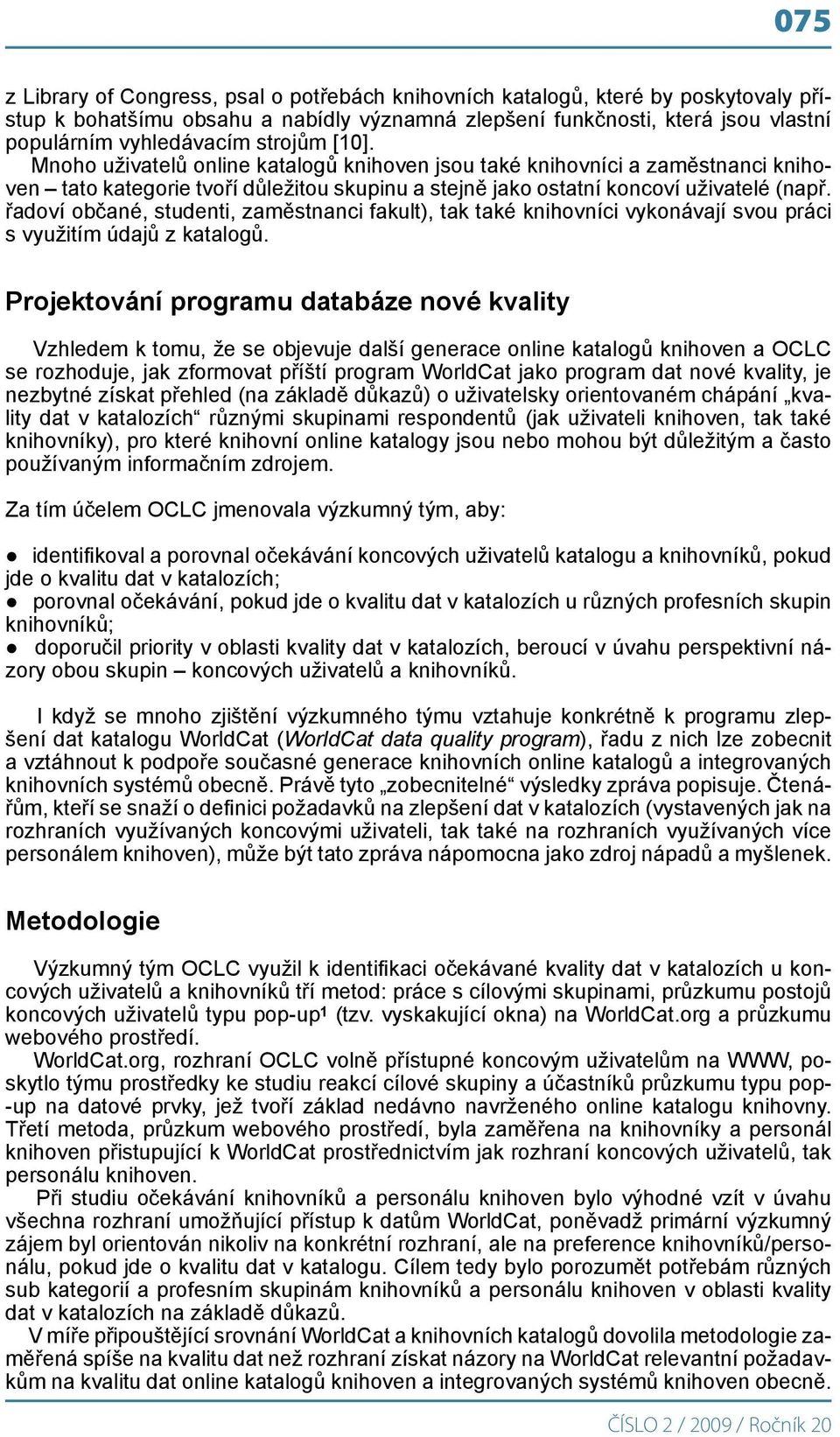 řadoví občané, studenti, zaměstnanci fakult), tak také knihovníci vykonávají svou práci s využitím údajů z katalogů.