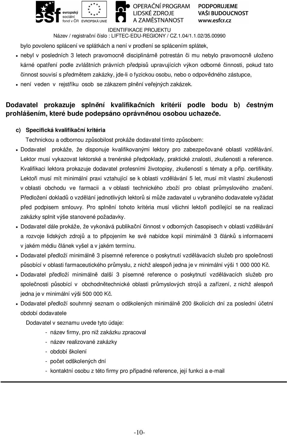 ve ejných zakázek. Dodavatel prokazuje spln ní kvalifika ních kritérií podle bodu b) estným prohlášením, které bude podepsáno oprávn nou osobou uchaze e.