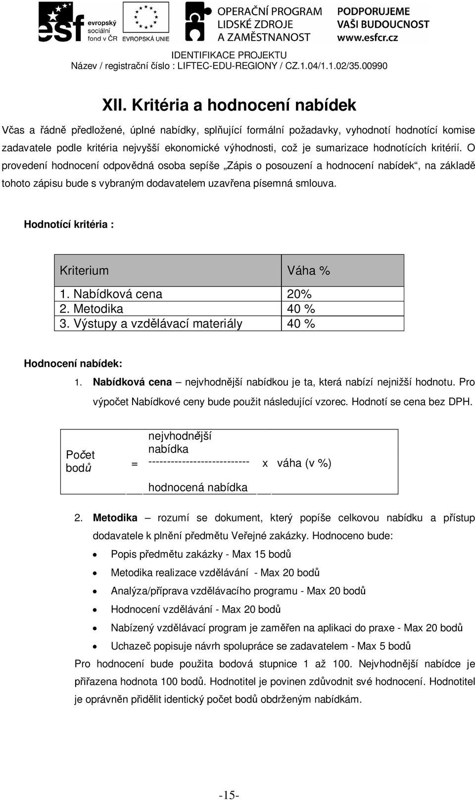 Hodnotící kritéria : Kriterium Váha % 1. Nabídková cena 20% 2. Metodika 40 % 3. Výstupy a vzd lávací materiály 40 % Hodnocení nabídek: 1.