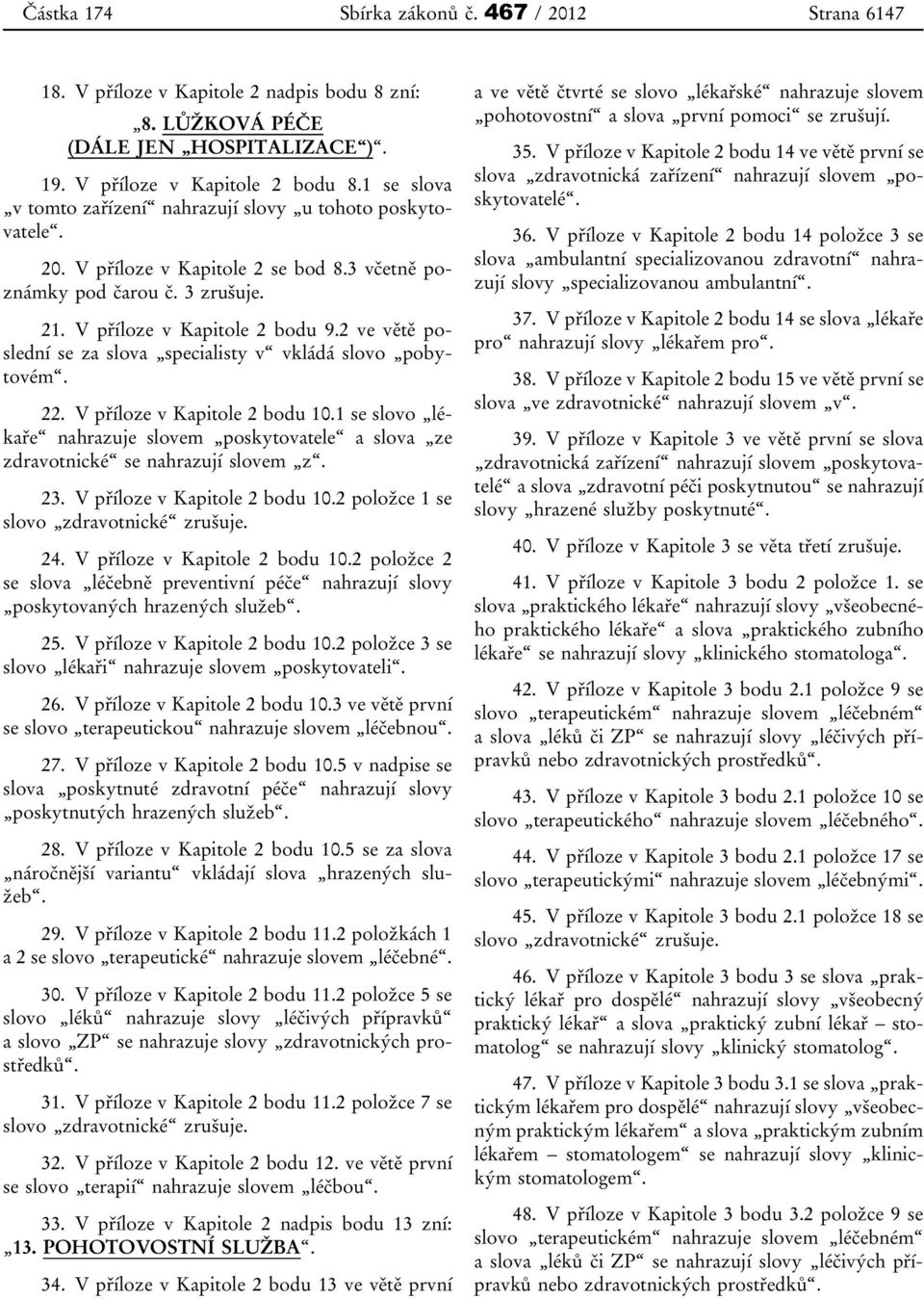 2 ve větě poslední se za slova specialisty v vkládá slovo pobytovém. 22. V příloze v Kapitole 2 bodu 10.1 se slovo lékaře nahrazuje slovem poskytovatele a slova ze zdravotnické se nahrazují slovem z.