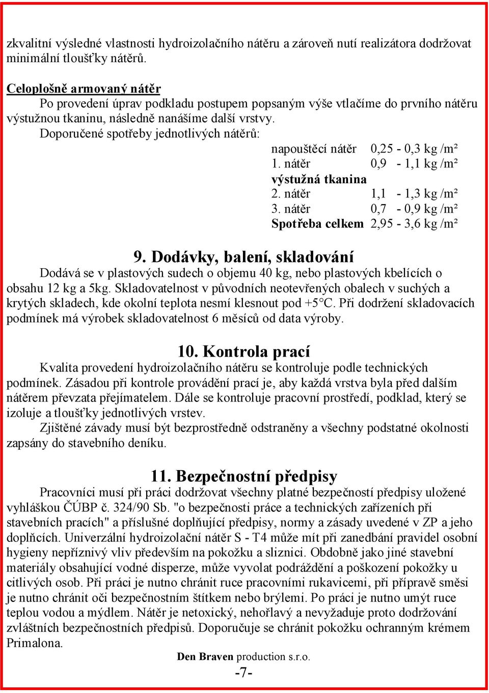 Doporučené spotřeby jednotlivých nátěrů: napouštěcí nátěr 0,25-0,3 kg /m² 1. nátěr 0,9-1,1 kg /m² výstužná tkanina 2. nátěr 1,1-1,3 kg /m² 3. nátěr 0,7-0,9 kg /m² Spotřeba celkem 2,95-3,6 kg /m² 9.