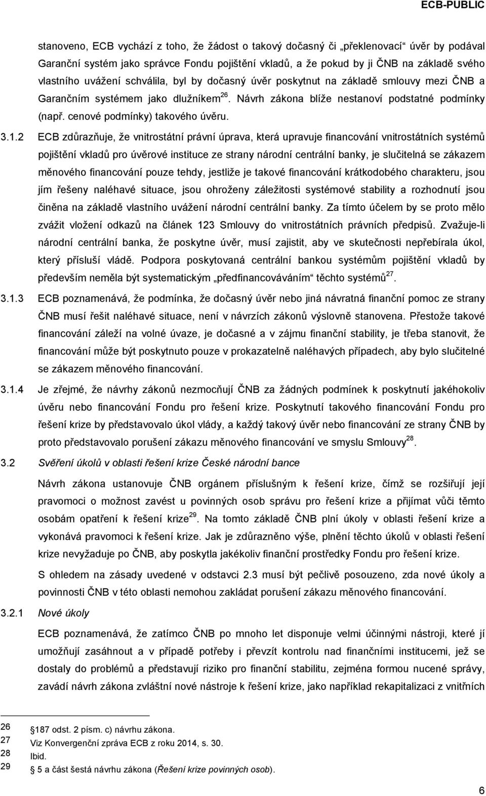 1.2 ECB zdůrazňuje, že vnitrostátní právní úprava, která upravuje financování vnitrostátních systémů pojištění vkladů pro úvěrové instituce ze strany národní centrální banky, je slučitelná se zákazem