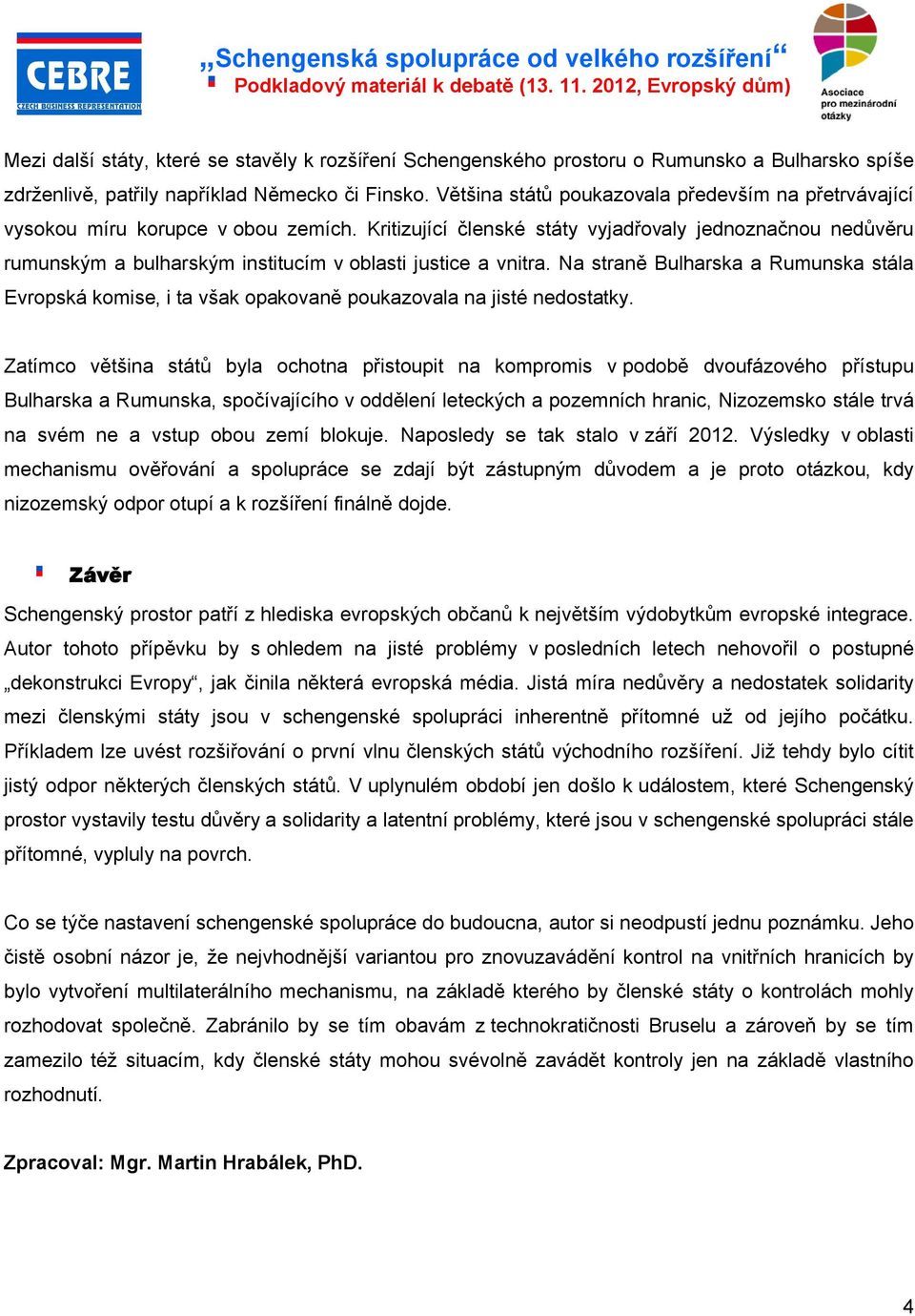 Kritizující členské státy vyjadřovaly jednoznačnou nedůvěru rumunským a bulharským institucím v oblasti justice a vnitra.