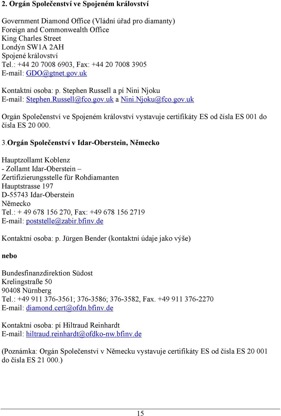 3.Orgán Společenství v Idar-Oberstein, Německo Hauptzollamt Koblenz - Zollamt Idar-Oberstein Zertifizierungsstelle für Rohdiamanten Hauptstrasse 197 D-55743 Idar-Oberstein Německo Tel.